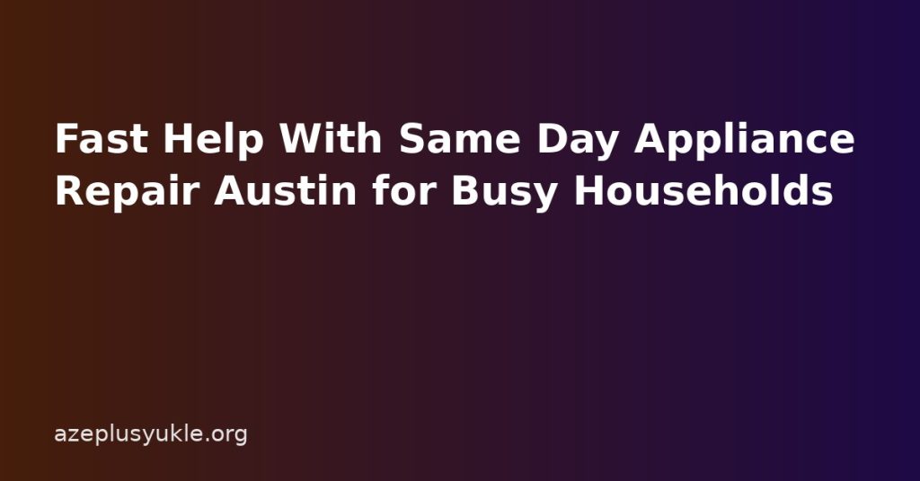 Fast Help With Same Day Appliance Repair Austin for Busy Households